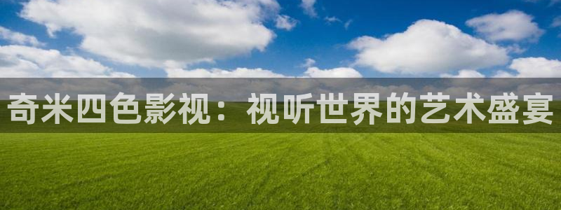 九七電影院電視劇免費觀看：奇米四色影視：視聽世界的藝術盛宴