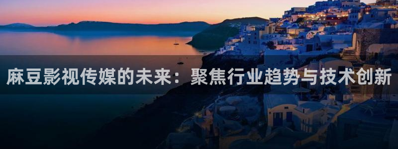九七電影院不用下載播放器：麻豆影視傳媒的未來：聚焦行業趨勢與技術創新